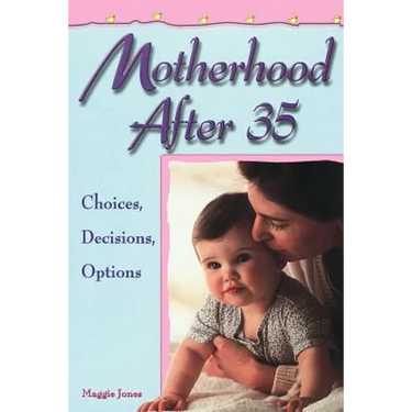 Motherhood After 35: Choices, Decisions, Options