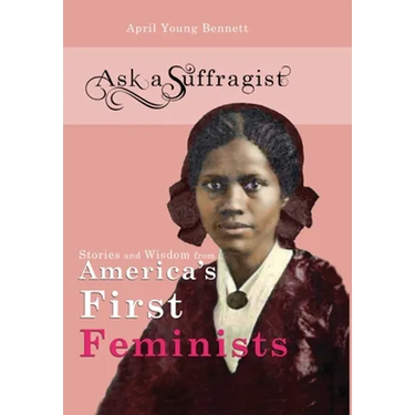Ask a Suffragist: Stories and Wisdom from America's First Feminists