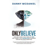 Only Believe: Learn how to earn residual income, buildwealth, achieve success, follow your dreams, have the proper mindset, lead peo