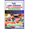 The Low-Fodmap Diet Cookbook for Beginners: Relief bloat and IBS, Soothe Your Gut Disorders With This Fast Healthy Recipes