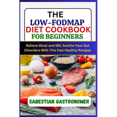 The Low-Fodmap Diet Cookbook for Beginners: Relief bloat and IBS, Soothe Your Gut Disorders With This Fast Healthy Recipes