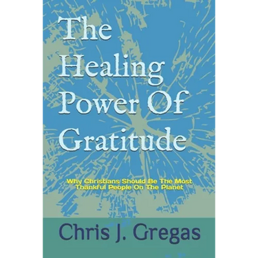 The Healing Power Of Gratitude: Why Christians Should Be The Most Thankful People On The Planet