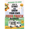 Kitchen to Curb: How to Start and Grow Your Own Food Truck Business