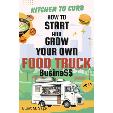 Kitchen to Curb: How to Start and Grow Your Own Food Truck Business