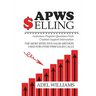 APWS Selling, The Most Effective Sales Method Used for Over 57,000 Sales Calls: A Comprehensive, Step-By-Step Method for Achieving Sales Success in Si