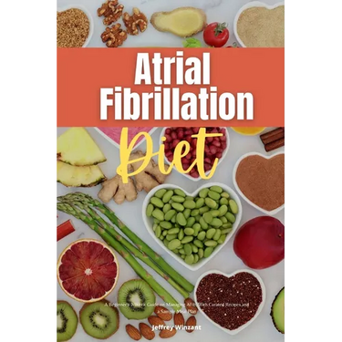 Atrial Fibrillation Diet: A Beginner's 2-Week Guide on Managing AFib, With Curated Recipes and a Sample Meal Plan