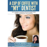 A Cup Of Coffee With My Dentist: 10 of America's leading dentists share their stories, experiences, and insights