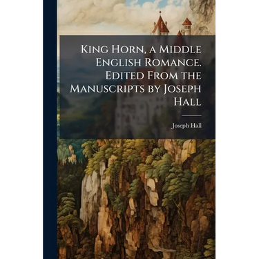 King Horn, a Middle English Romance. Edited From the Manuscripts by Joseph Hall