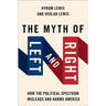 The Myth of Left and Right: How the Political Spectrum Misleads and Harms America