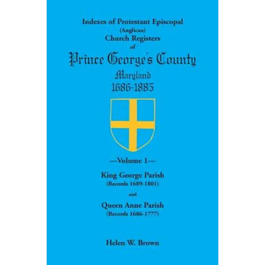 Indexes of Protestant Episcopal (Anglican) Church Registers of Prince George's County, 1686-1885. Volume 1: King George Parish (Records 1689-1801) & Q