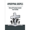 Apocryphal Gospels: History Of The Books Excluded From The Bible: Apocrypha Bible