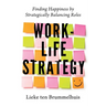 Work-Life Strategy: Finding Happiness by Strategically Balancing Roles
