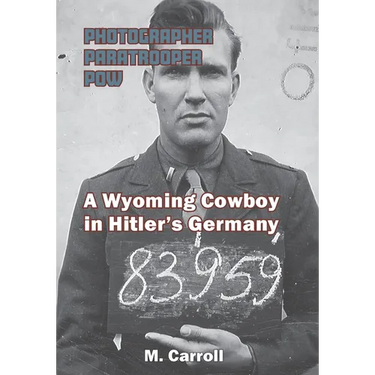 Photographer, Paratrooper, POW: A Wyoming Cowboy in Hitler's Germany