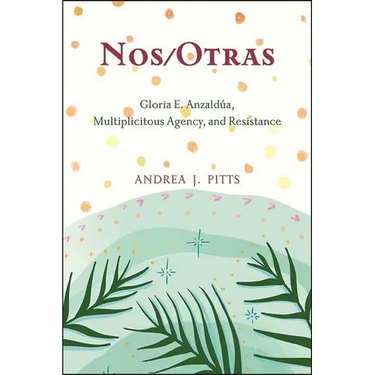 Nos/Otras: Gloria E. Anzaldúa, Multiplicitous Agency, and Resistance