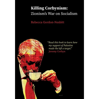 Killing Corbynism: Zionism's War on Socialism