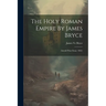 The Holy Roman Empire By James Bryce: (arnold Prize Essay. 1863)
