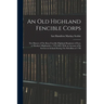 An old Highland Fencible Corps: The History of The Reay Fencible Highland Regiment of Foot, or Mackay's Highlanders, 1794-1802, With an Account of its
