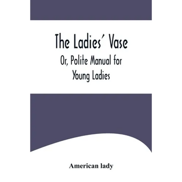 The Ladies' Vase; Or, Polite Manual for Young Ladies
