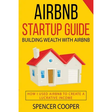 Airbnb Startup Guide: Building Wealth with Airbnb - How I used Airbnb to create a lucrative income