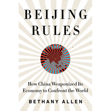 Beijing Rules: How China Weaponized Its Economy to Confront the World