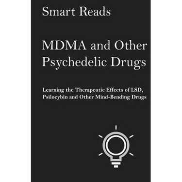 MDMA and Other Psychedelic Drugs: Learn the Therapeutic Effects of LSD, Psilocybin and Other Mind-Bending Drugs