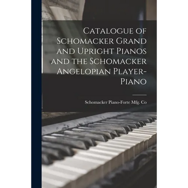 Catalogue of Schomacker Grand and Upright Pianos and the Schomacker Angelopian Player-piano