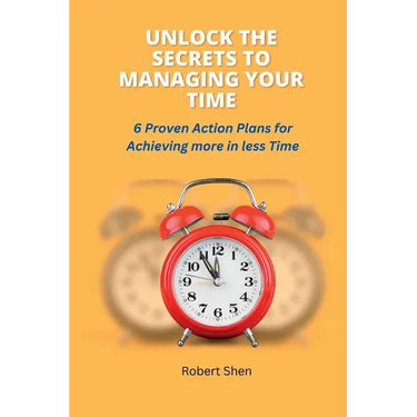 Unlock the Secrets to Managing Your Time: 6 Proven Action Plans for Achieving More in Less Time