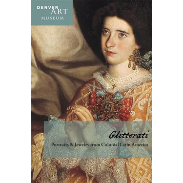 Companion to Glitterati: Portraits and Jewelry from Colonial Latin America at the Denver Art Museum