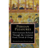 Persian Pleasures: How Iranians Relaxed Through the Centuries with Food, Drink and Drugs