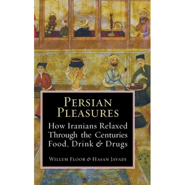 Persian Pleasures: How Iranians Relaxed Through the Centuries with Food, Drink and Drugs