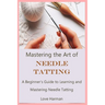 Mastering the Art of Needle Tatting: A Beginner's Guide to Learning and Mastering Needle Tatting