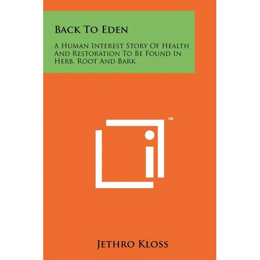 Back To Eden: A Human Interest Story Of Health And Restoration To Be Found In Herb, Root And Bark
