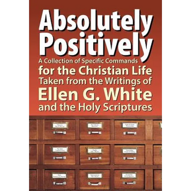 Absolutely Positively: A Collection of Specific Commands for the Christian Life, Taken from the Writings of Ellen G. White and the Holy Scrip