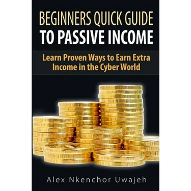 Beginners Quick Guide to Passive Income: Learn Proven Ways to Earn Extra Income