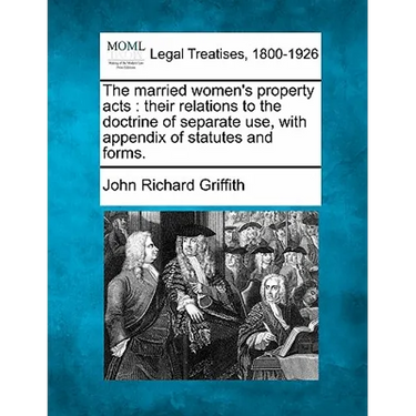 The Married Women's Property Acts: Their Relations to the Doctrine of Separate Use, with Appendix of Statutes and Forms.