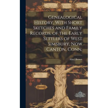 Genealogical History, With Short Sketches and Family Records, of the Early Settlers of West Simsbury, now Canton, Conn.