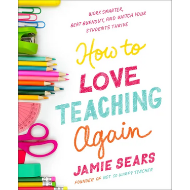 How to Love Teaching Again: Work Smarter, Beat Burnout, and Watch Your Students Thrive