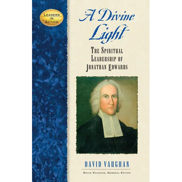 A Divine Light: The Spiritual Leadership of Jonathan Edwards
