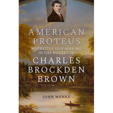 American Proteus: Narrative Self-Making in the Novels of Charles Brockden Brown