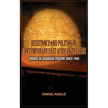Resistance and Politics in Contemporary East African Theatre: Trends in Ugandan Theatre Since 1960