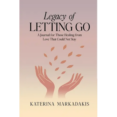 Legacy of Letting Go: A Journal for Those Healing from Love That Could Not Stay