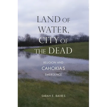 Land of Water, City of the Dead: Religion and Cahokia's Emergence