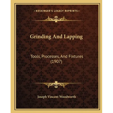 Grinding And Lapping: Tools, Processes, And Fixtures (1907)