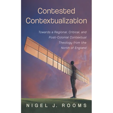 Contested Contextualization: Towards a Regional, Critical, and Post-Colonial Contextual Theology from the North of England