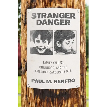 Stranger Danger: Family Values, Childhood, and the American Carceral State
