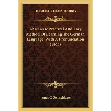 Ahn's New Practical And Easy Method Of Learning The German Language, With A Pronunciation (1865)