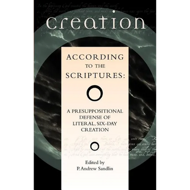 Creation According to the Scriptures: A Presuppositional Defense of Literal, Six-Day Creation