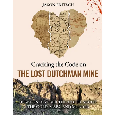 Cracking the Code on the Lost Dutchman Mine: How I Uncovered the Truth about the Gold, Map, and Murder