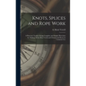 Knots, Splices and Rope Work: a Practical Treatise Giving Complete and Simple Directions for Making All the Most Useful and Ornamental Knots in Comm