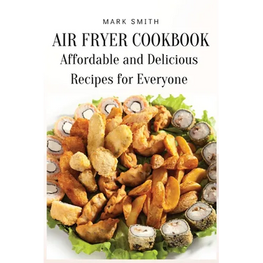 Air Fryer Cookbook: Affordable and Delicious Recipes for Everyone